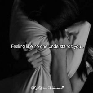 Feeling like no one understands you.
