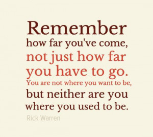 ... want to be, but neither are you where you used to be. - Rick Warren