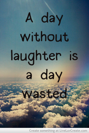 Day Without Laughter Is a Day Wasted ~ Laughter Quote