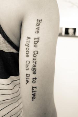Quote Tattoo: Have The Courage to Live, Anyone Can Die.