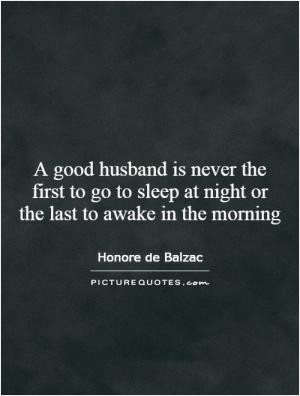 good husband is never the first to go to sleep at night or the last ...