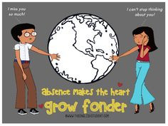 Distance makes the heart grow fonder. More