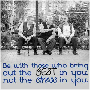 Be with those who bring...the best in you