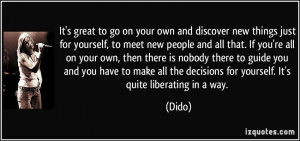 go on your own and discover new things just for yourself, to meet new ...