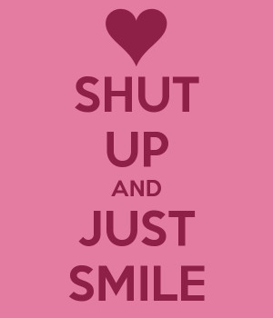 SHUT UP AND JUST SMILE