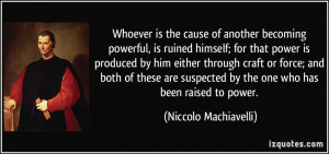 ... by the one who has been raised to power. - Niccolo Machiavelli
