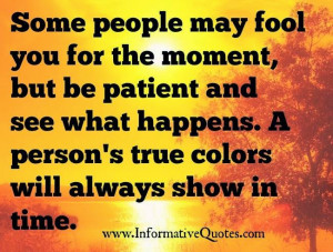 ... and see what happens. A person's true colors will always show in time