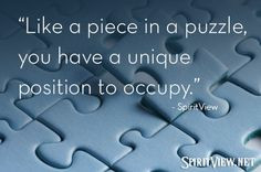 Like a piece in a puzzle, you have a unique position to occupy. # ...