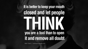 It’s better to keep your mouth shut and appear stupid than open it ...