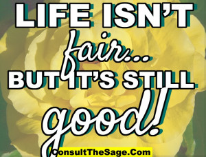 Life isn’t fair, but it’s still good - Life Quote.