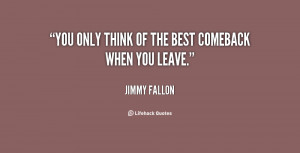 You only think of the best comeback when you leave.”