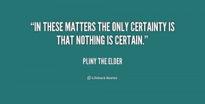 quote-Pliny-the-Elder-in-these-matters-the-only-certainty-is-169483 ...