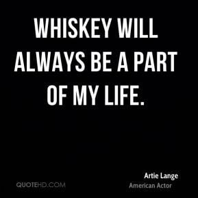 Artie Lange - Whiskey will always be a part of my life.