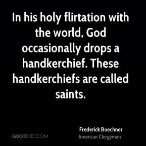 Frederick Buechner - In his holy flirtation with the world, God ...