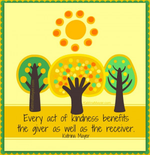 Every act of kindness benefits the giver as well as the receiver.