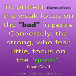 To protect themselves the weak focus on the bad in people. Conversely ...