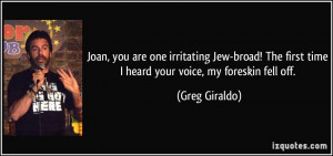 ... first time I heard your voice, my foreskin fell off. - Greg Giraldo