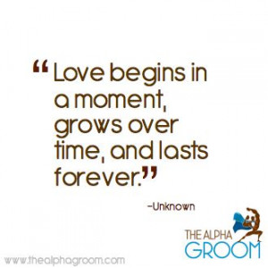 Love begins in a moment, grows over time, and lasts forever.
