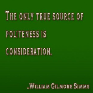 ... only true source of politeness is consideration. William Gilmore Simms