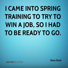 ... into spring training to try to win a job, so I had to be ready to go