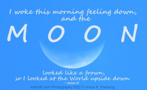 woke this morning feeling down, and the Moon looked like a frown, so ...