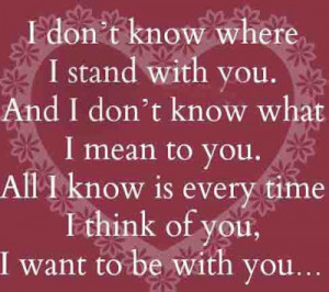 don't know where i stand with you and i don't know what i mean to ...