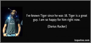 ... Tiger is a great guy. I am so happy for him right now. - Darius Rucker