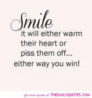 smile-funny-piss-them-off-quote-warm-there-heart-quotes-sayings-pics ...