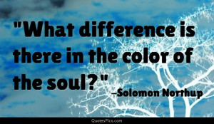 What difference is there in the color of the soul? – Solomon Northup