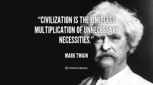Civilization is the limitless multiplication of unnecessary ...