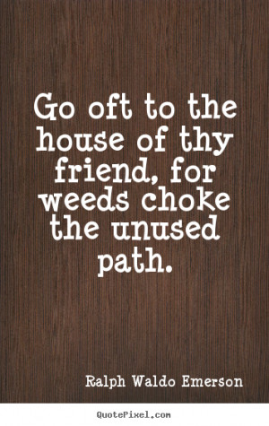 quotes about friendship - Go oft to the house of thy friend, for weeds ...