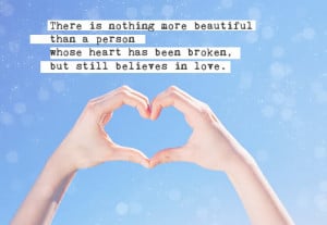 ... than a person whose heart has been broken, but still believes in love