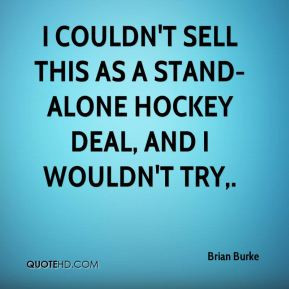 Brian Burke - I couldn't sell this as a stand-alone hockey deal, and I ...