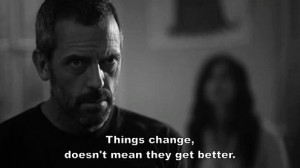 Things change , doesn’t mean they get better. You gotta make things ...
