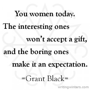 ... gift, and the boring ones make it an expectation. -Grant Black