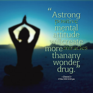... attitude will create more miracles than any wonder drug. Owm'r Faruuk