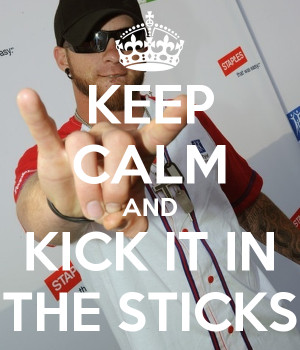 KEEP CALM AND KICK IT IN THE STICKS