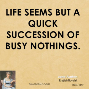 Life seems but a quick succession of busy nothings.