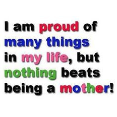 Nothing beats being a Mother! More
