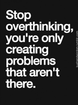 ... causes problems. Just go do what you do. Don't second guess yourself