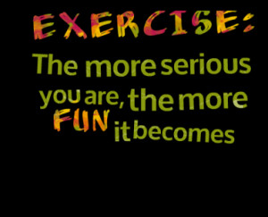 EXERCISE: The more serious you are, the more fun it becomes