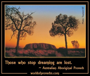 ... Quotes: Those who lose dreaming are lost. ~ Australian Aboriginal