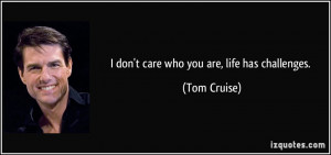 quote-i-don-t-care-who-you-are-life-has-challenges-tom-cruise-44937 ...