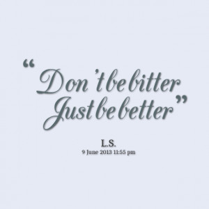 Quotes Picture: don't be bitter just be better