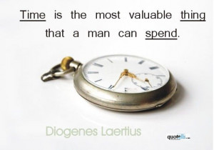 ... is the most valuable thing a man can spend.” - Diogenes Laertius