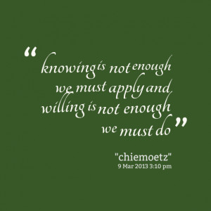 ... -knowing-is-not-enough-we-must-apply-and-willing-is-not-enough.png