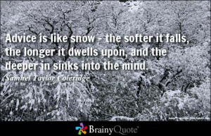 Advice is like snow - the softer it falls, the longer it dwells upon ...