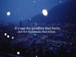 It's not the goodbye that hurts, but the flashbacks that follows.