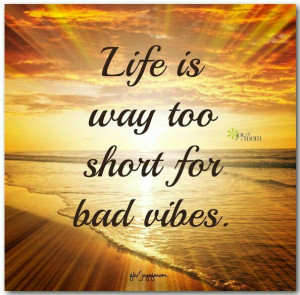 Life is way too short for bad vibes