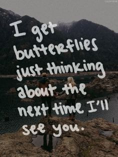 get butterflies just thinking about the next time I'll see you. More